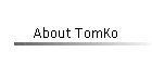 About TomKo